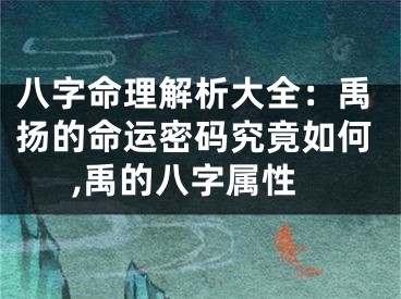 八字命理解析大全：禹扬的命运密码究竟如何,禹的八字属性