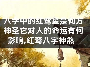 八字中的红鸾星是何方神圣它对人的命运有何影响,红鸾八字神煞