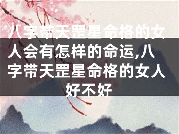八字带天罡星命格的女人会有怎样的命运,八字带天罡星命格的女人好不好