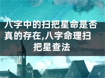 八字中的扫把星命是否真的存在,八字命理扫把星查法