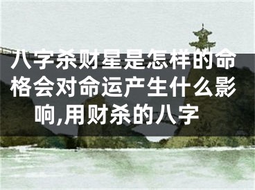 八字杀财星是怎样的命格会对命运产生什么影响,用财杀的八字
