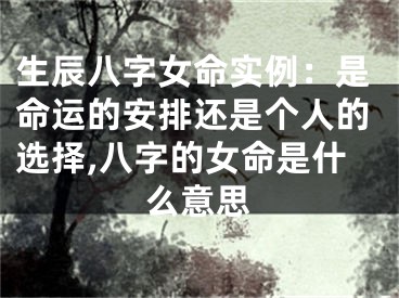 生辰八字女命实例：是命运的安排还是个人的选择,八字的女命是什么意思