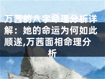 万茜的八字命理分析详解：她的命运为何如此顺遂,万茜面相命理分析