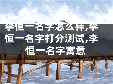 李恒一名字怎么样,李恒一名字打分测试,李恒一名字寓意