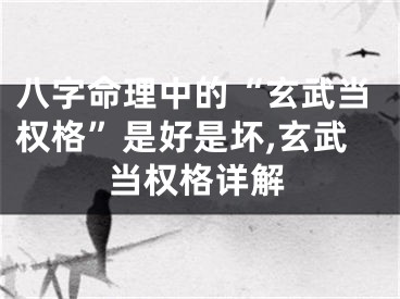 八字命理中的“玄武当权格”是好是坏,玄武当权格详解