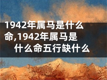 1942年属马是什么命,1942年属马是什么命五行缺什么