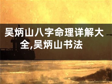 吴炳山八字命理详解大全,吴炳山书法