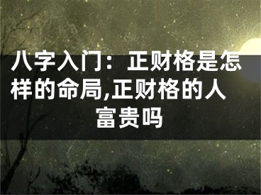八字入门：正财格是怎样的命局,正财格的人富贵吗
