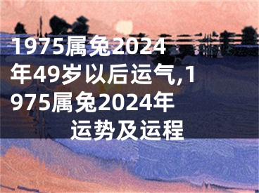 1975属兔2024年49岁以后运气,1975属兔2024年运势及运程