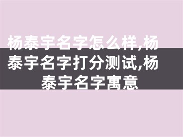杨泰宇名字怎么样,杨泰宇名字打分测试,杨泰宇名字寓意
