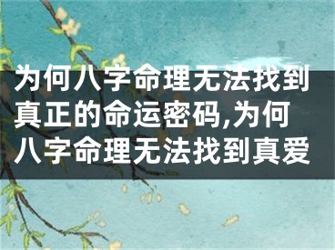 为何八字命理无法找到真正的命运密码,为何八字命理无法找到真爱