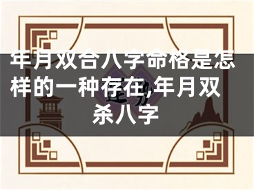 年月双合八字命格是怎样的一种存在,年月双杀八字