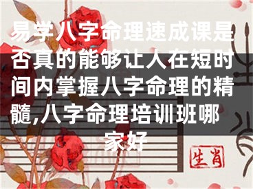 易学八字命理速成课是否真的能够让人在短时间内掌握八字命理的精髓,八字命理培训班哪家好
