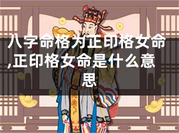 八字命格为正印格女命,正印格女命是什么意思