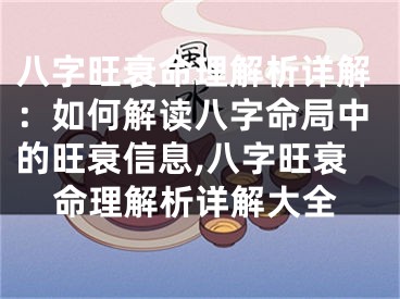 八字旺衰命理解析详解：如何解读八字命局中的旺衰信息,八字旺衰命理解析详解大全