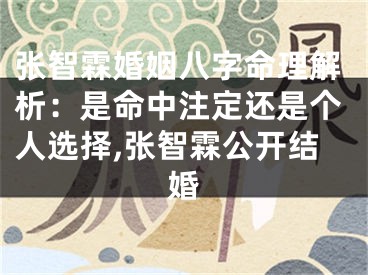 张智霖婚姻八字命理解析：是命中注定还是个人选择,张智霖公开结婚