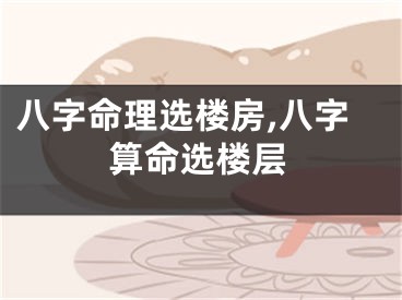八字命理选楼房,八字算命选楼层