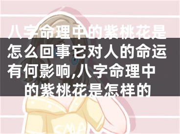 八字命理中的紫桃花是怎么回事它对人的命运有何影响,八字命理中的紫桃花是怎样的