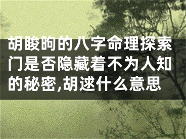 胡睃昫的八字命理探索门是否隐藏着不为人知的秘密,胡逑什么意思