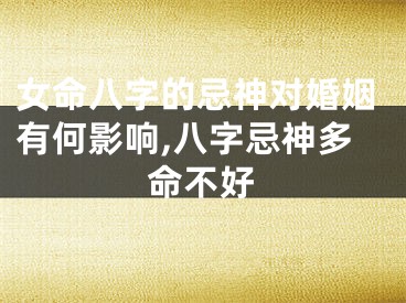 女命八字的忌神对婚姻有何影响,八字忌神多命不好