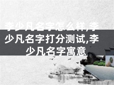 李少凡名字怎么样,李少凡名字打分测试,李少凡名字寓意