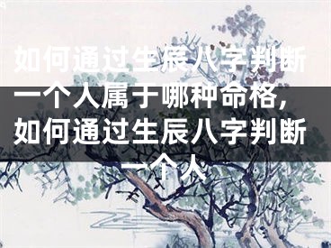 如何通过生辰八字判断一个人属于哪种命格,如何通过生辰八字判断一个人
