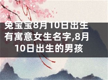 兔宝宝8月10日出生有寓意女生名字,8月10日出生的男孩