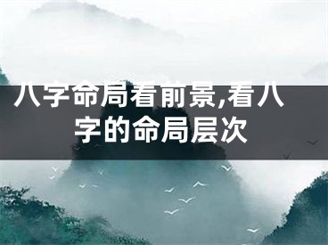 八字命局看前景,看八字的命局层次