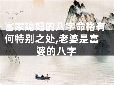 富家媳妇的八字命格有何特别之处,老婆是富婆的八字