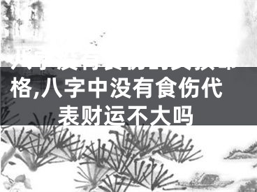 八字没有食伤的女孩命格,八字中没有食伤代表财运不大吗