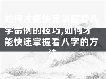 如何才能快速掌握看八字命例的技巧,如何才能快速掌握看八字的方法