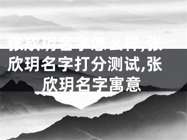 张欣玥名字怎么样,张欣玥名字打分测试,张欣玥名字寓意