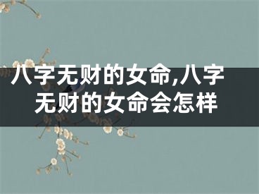 八字无财的女命,八字无财的女命会怎样