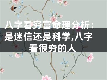 八字看穷富命理分析：是迷信还是科学,八字看很穷的人