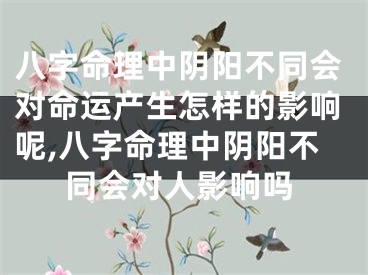 八字命理中阴阳不同会对命运产生怎样的影响呢,八字命理中阴阳不同会对人影响吗