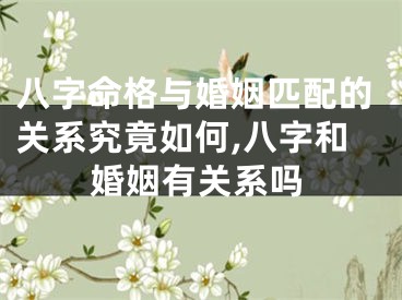 八字命格与婚姻匹配的关系究竟如何,八字和婚姻有关系吗