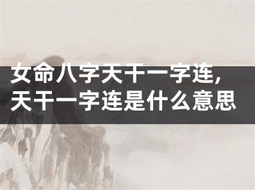女命八字天干一字连,天干一字连是什么意思