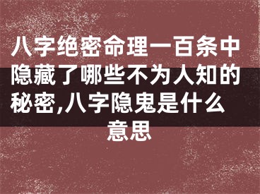 八字绝密命理一百条中隐藏了哪些不为人知的秘密,八字隐鬼是什么意思
