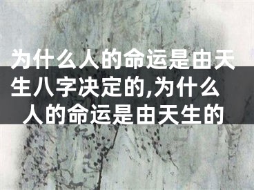 为什么人的命运是由天生八字决定的,为什么人的命运是由天生的