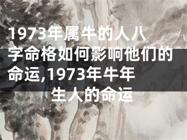 1973年属牛的人八字命格如何影响他们的命运,1973年牛年生人的命运