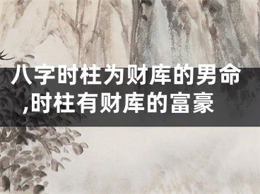 八字时柱为财库的男命,时柱有财库的富豪