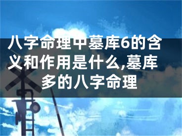 八字命理中墓库6的含义和作用是什么,墓库多的八字命理