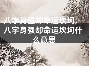 八字身强却命运坎坷,八字身强却命运坎坷什么意思