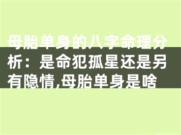 母胎单身的八字命理分析：是命犯孤星还是另有隐情,母胎单身是啥