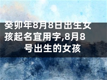 癸卯年8月8日出生女孩起名宜用字,8月8号出生的女孩