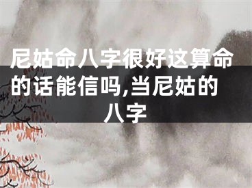 尼姑命八字很好这算命的话能信吗,当尼姑的八字