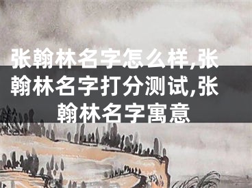 张翰林名字怎么样,张翰林名字打分测试,张翰林名字寓意