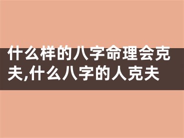 什么样的八字命理会克夫,什么八字的人克夫