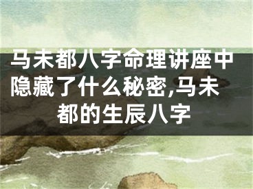 马未都八字命理讲座中隐藏了什么秘密,马未都的生辰八字