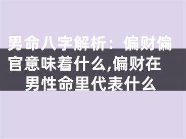 男命八字解析：偏财偏官意味着什么,偏财在男性命里代表什么